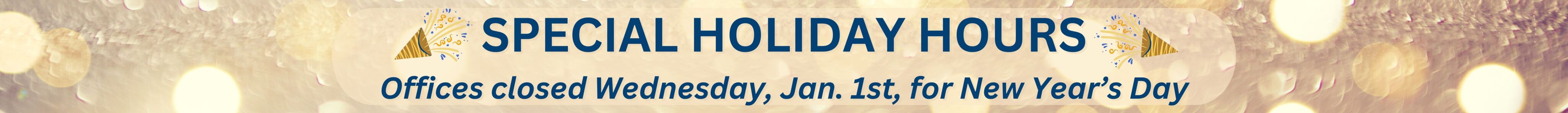 SPECIAL HOLIDAY HOURS. Offices closed Wednesday, Jan 1, for New Year's Day