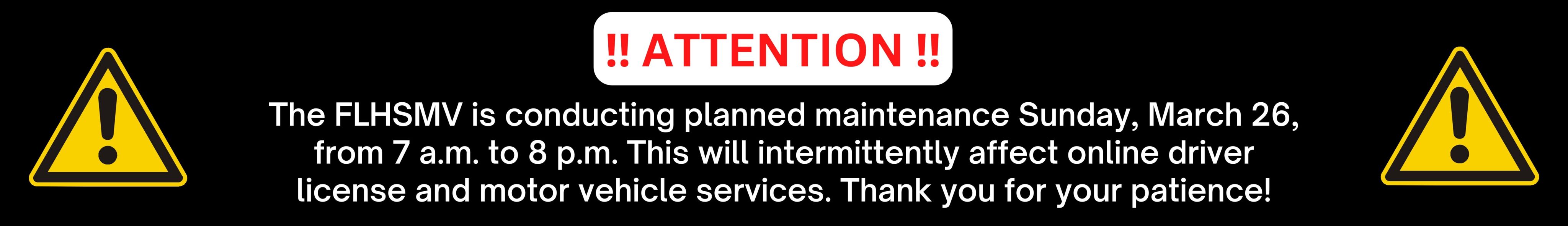 Attention - the FLHSMV is conducting planned maintenance Sunday, March 26, from 7 a.m. to 8 p.m. This will intermittently affect online driver license and motor vehicle services. Thank you for your patience!