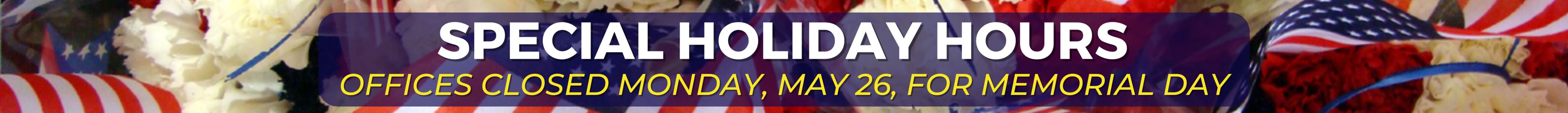 Special Holiday Hours - Offices Closed Monday, May 26, for Memorial Day